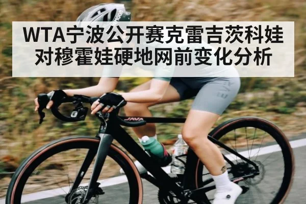 WTA宁波公开赛克雷吉茨科娃对穆霍娃硬地网前变化分析