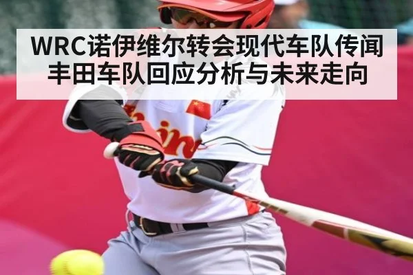 WRC诺伊维尔转会现代车队传闻丰田车队回应分析与未来走向